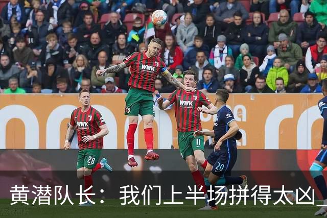 黄潜队长：我们上半场拼得太凶 下半场没体力了